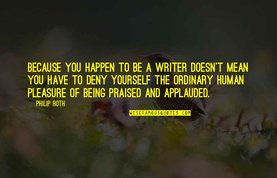 Applauded Quotes By Philip Roth: Because you happen to be a writer doesn't