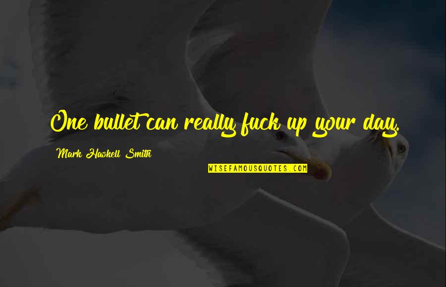 Applaudir Subjonctif Quotes By Mark Haskell Smith: One bullet can really fuck up your day. Applaudir Subjonctif Quotes By Mark Haskell Smith: One bullet can really fuck up your day.