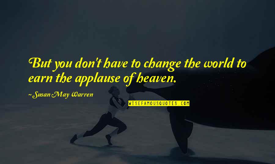 Applause Of Heaven Quotes By Susan May Warren: But you don't have to change the world