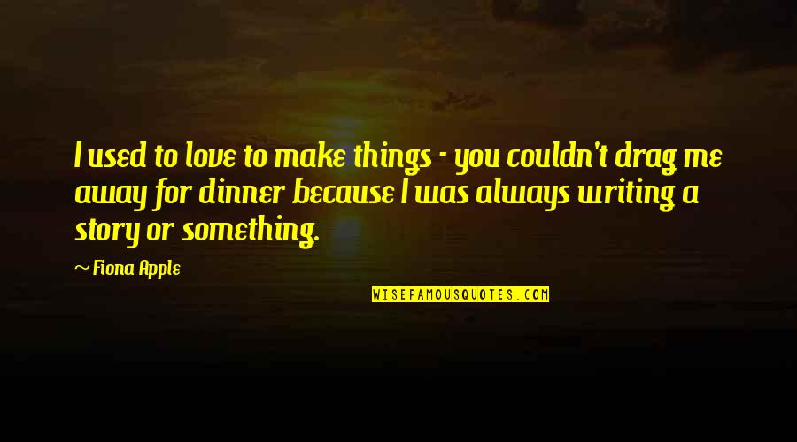 Apple And Love Quotes By Fiona Apple: I used to love to make things -