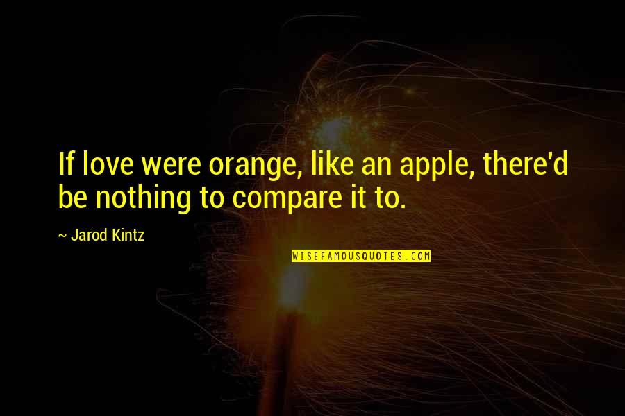 Apple And Love Quotes By Jarod Kintz: If love were orange, like an apple, there'd