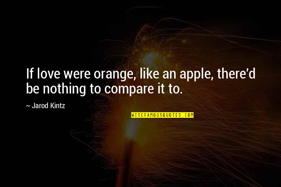 Apple And Orange Quotes By Jarod Kintz: If love were orange, like an apple, there'd