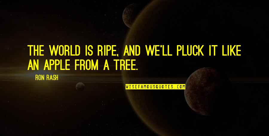 Apple And Tree Quotes By Ron Rash: The world is ripe, and we'll pluck it