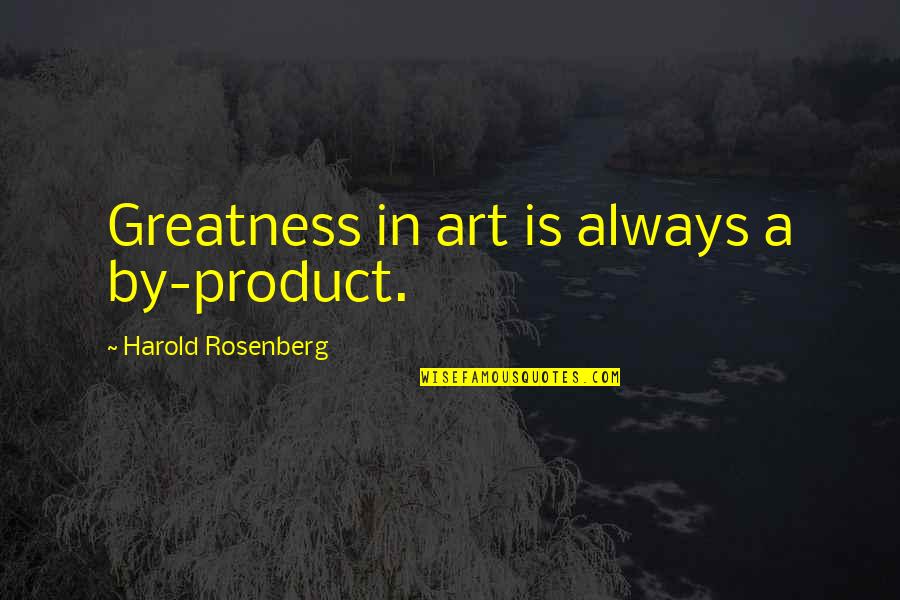 Apple Athletic Club Quotes By Harold Rosenberg: Greatness in art is always a by-product.