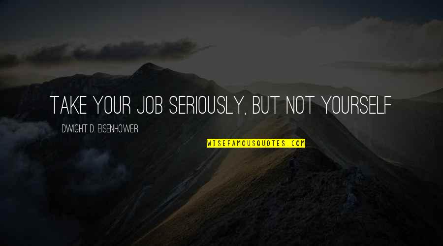Apple Auto Glass Quotes By Dwight D. Eisenhower: Take your job seriously, but not yourself