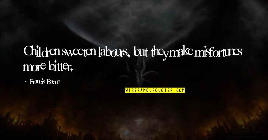Apple Cart Quotes By Francis Bacon: Children sweeten labours, but they make misfortunes more