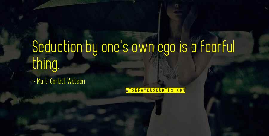 Apple Cart Quotes By Marti Garlett Watson: Seduction by one's own ego is a fearful