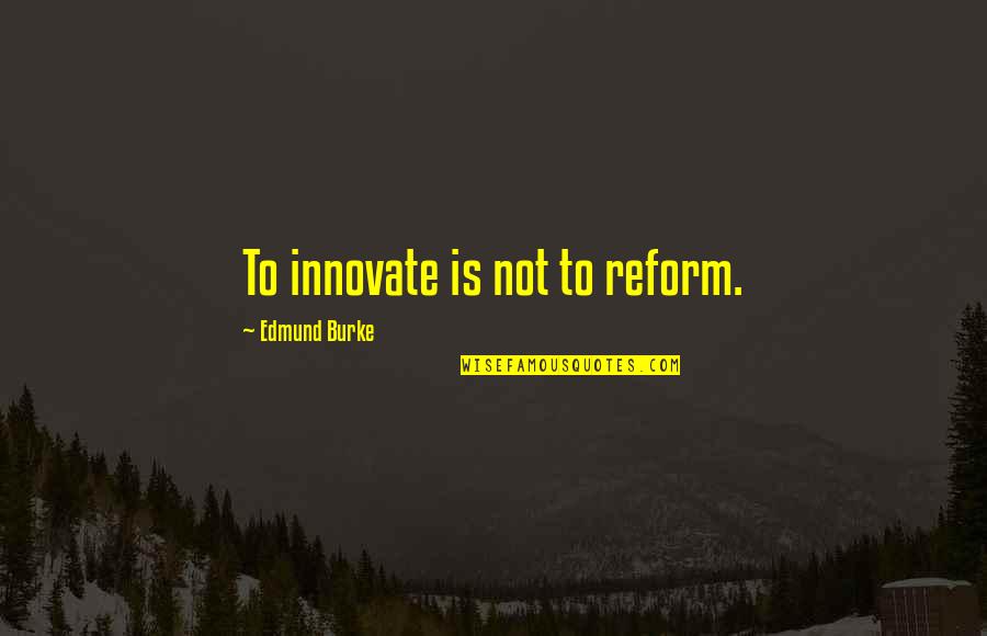 Apple Cider Quotes By Edmund Burke: To innovate is not to reform.