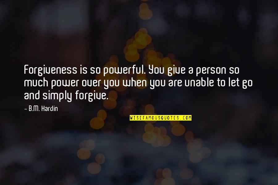 Apple Founder Quotes By B.M. Hardin: Forgiveness is so powerful. You give a person Apple Founder Quotes By B.M. Hardin: Forgiveness is so powerful. You give a person