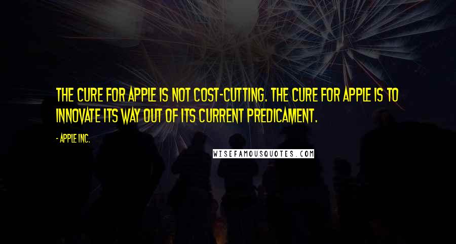 Apple Inc. quotes: The cure for Apple is not cost-cutting. The cure for Apple is to innovate its way out of its current predicament.