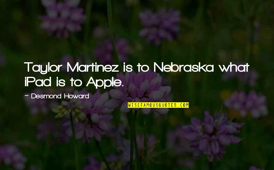 Apple Ipad Quotes By Desmond Howard: Taylor Martinez is to Nebraska what iPad is Apple Ipad Quotes By Desmond Howard: Taylor Martinez is to Nebraska what iPad is