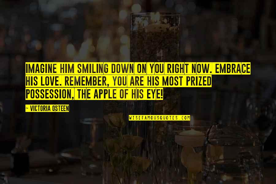 Apple Of My Eye Love Quotes By Victoria Osteen: Imagine Him smiling down on you right now.