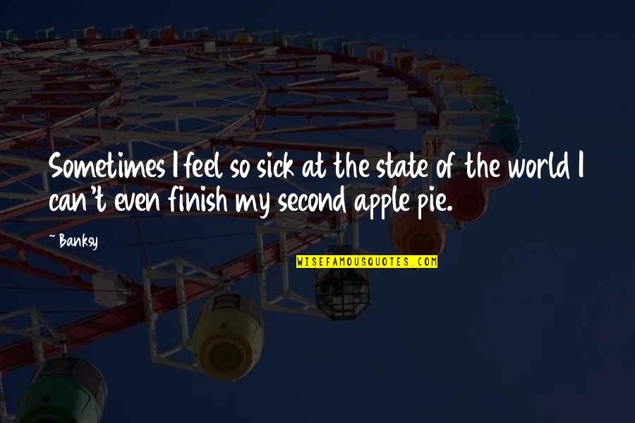 Apple Pie Quotes By Banksy: Sometimes I feel so sick at the state Apple Pie Quotes By Banksy: Sometimes I feel so sick at the state