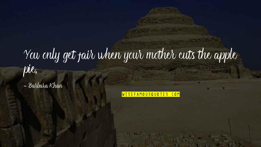 Apple Pie Quotes By Barbara Khan: You only get fair when your mother cuts