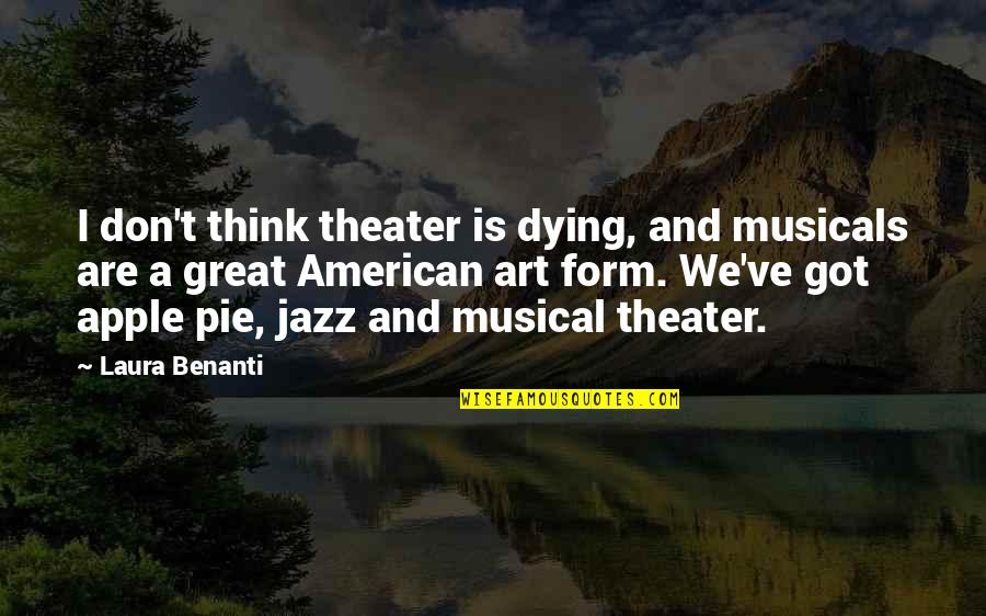 Apple Pie Quotes By Laura Benanti: I don't think theater is dying, and musicals Apple Pie Quotes By Laura Benanti: I don't think theater is dying, and musicals