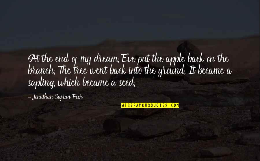 Apple Seed Quotes By Jonathan Safran Foer: At the end of my dream, Eve put Apple Seed Quotes By Jonathan Safran Foer: At the end of my dream, Eve put