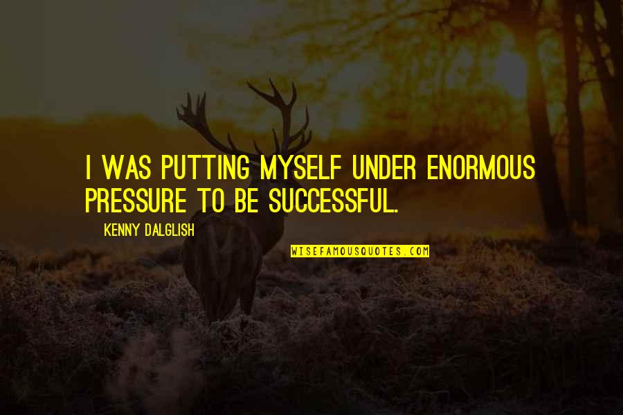 Apple Tree Quotes Quotes By Kenny Dalglish: I was putting myself under enormous pressure to Apple Tree Quotes Quotes By Kenny Dalglish: I was putting myself under enormous pressure to
