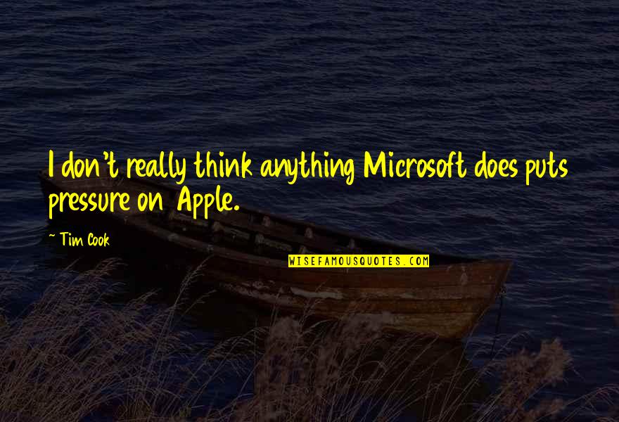 Apple Vs Microsoft Quotes By Tim Cook: I don't really think anything Microsoft does puts