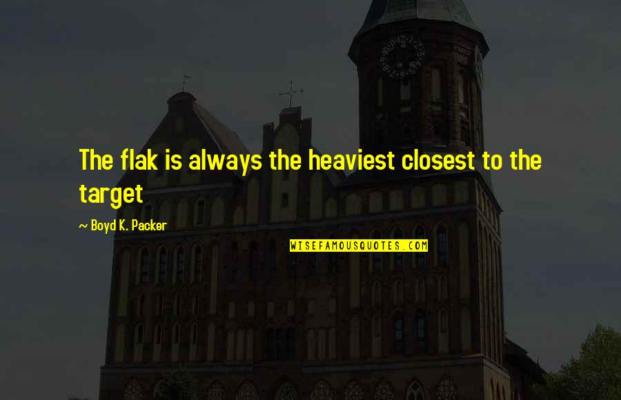Applefield Waxman Quotes By Boyd K. Packer: The flak is always the heaviest closest to Applefield Waxman Quotes By Boyd K. Packer: The flak is always the heaviest closest to