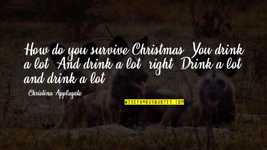 Applegate Quotes By Christina Applegate: How do you survive Christmas? You drink a