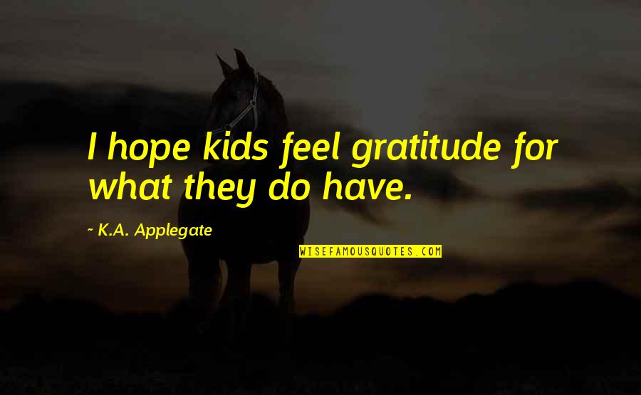 Applegate Quotes By K.A. Applegate: I hope kids feel gratitude for what they
