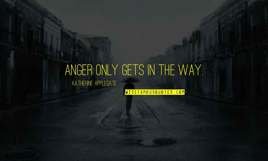 Applegate Quotes By Katherine Applegate: Anger only gets in the way.