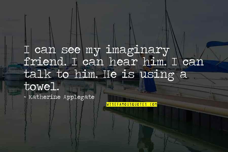 Applegate Quotes By Katherine Applegate: I can see my imaginary friend. I can