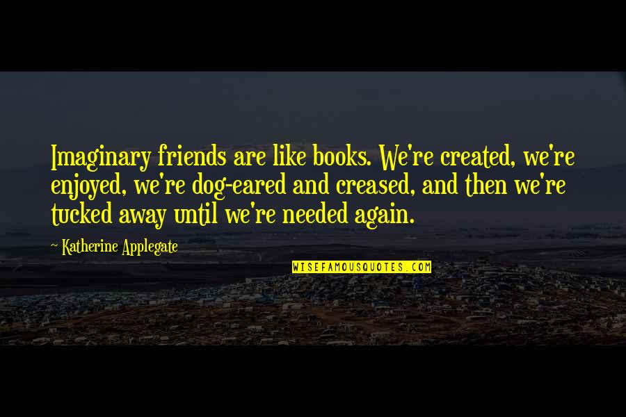 Applegate Quotes By Katherine Applegate: Imaginary friends are like books. We're created, we're