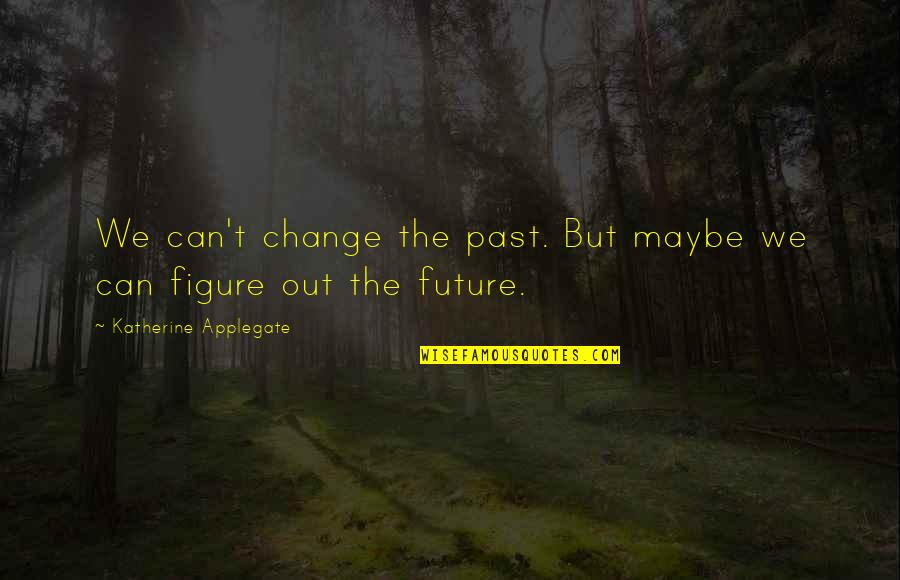 Applegate Quotes By Katherine Applegate: We can't change the past. But maybe we