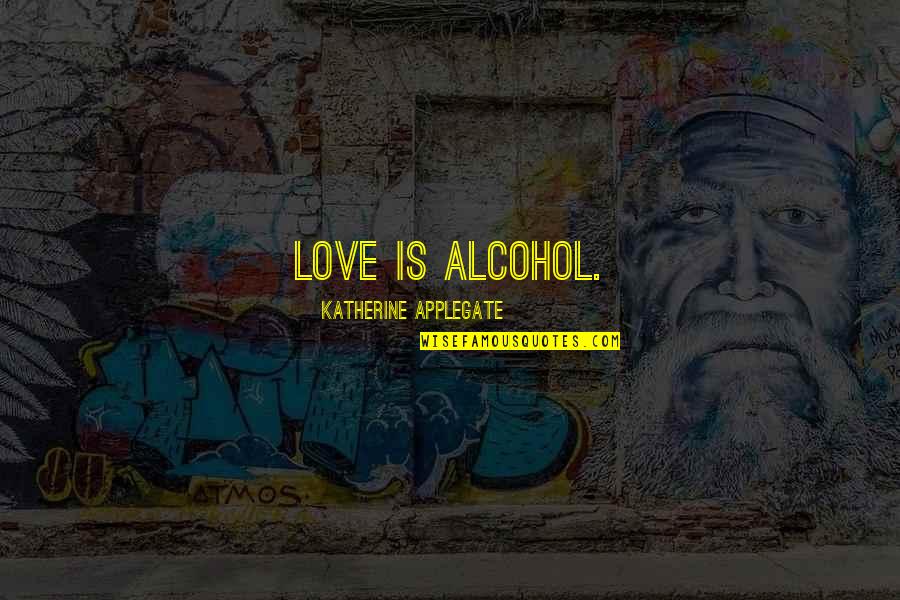 Applegate Quotes By Katherine Applegate: Love is alcohol.