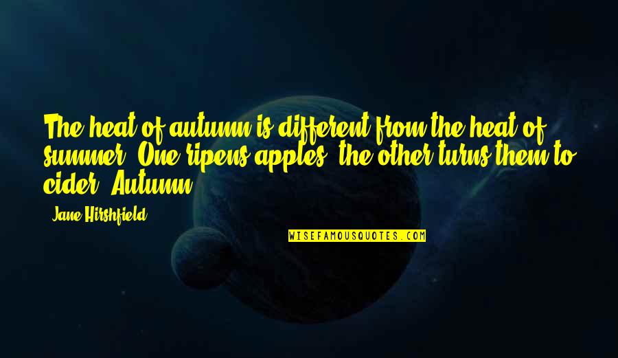 Apples And Fall Quotes By Jane Hirshfield: The heat of autumn is different from the