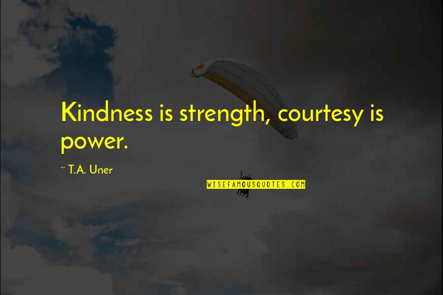 Apples And Fall Quotes By T.A. Uner: Kindness is strength, courtesy is power.