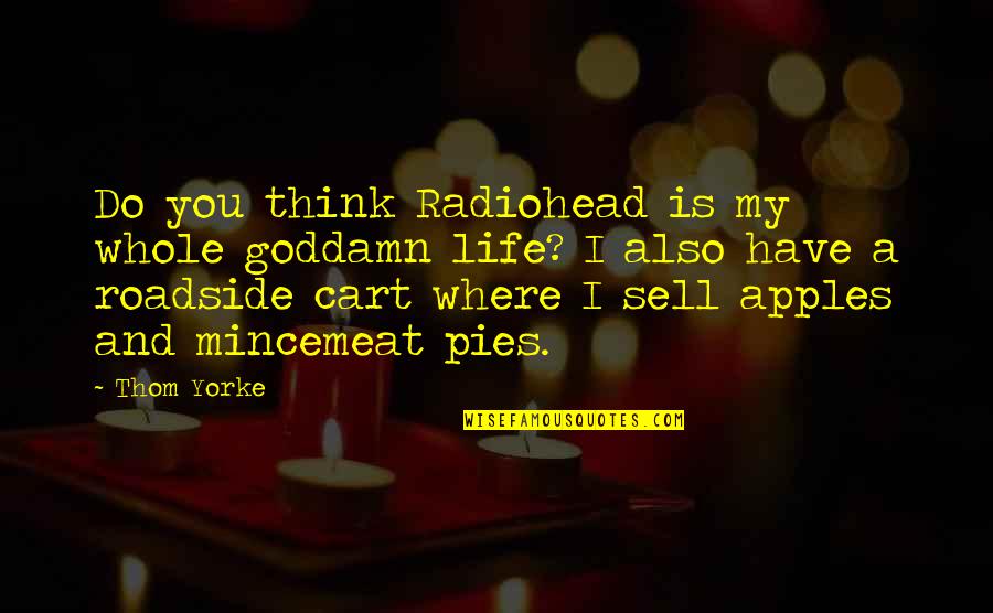 Apples And Life Quotes By Thom Yorke: Do you think Radiohead is my whole goddamn