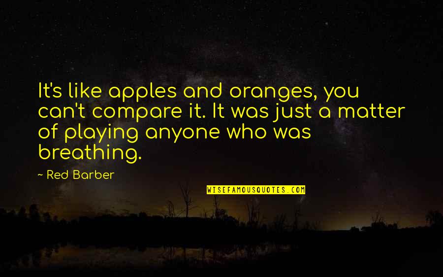 Apples And Oranges Quotes By Red Barber: It's like apples and oranges, you can't compare