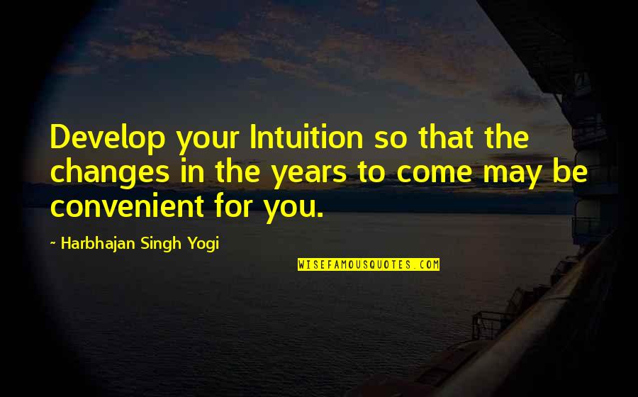 Apples And Teachers Quotes By Harbhajan Singh Yogi: Develop your Intuition so that the changes in