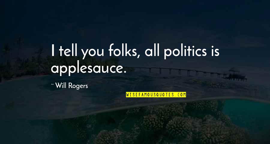 Applesauce Quotes By Will Rogers: I tell you folks, all politics is applesauce.