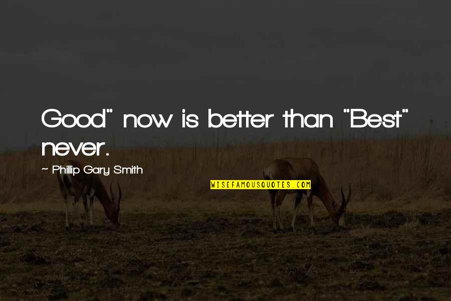 Appleseed Quotes By Phillip Gary Smith: Good" now is better than "Best" never.