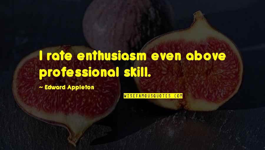Appleton Quotes By Edward Appleton: I rate enthusiasm even above professional skill.
