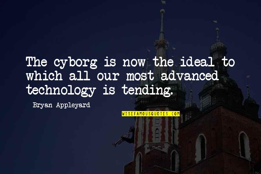 Appleyard Quotes By Bryan Appleyard: The cyborg is now the ideal to which