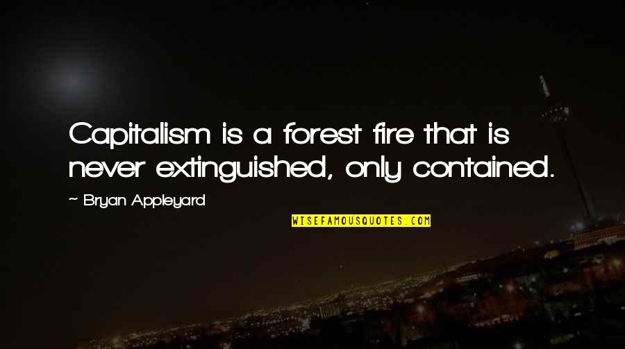 Appleyard Quotes By Bryan Appleyard: Capitalism is a forest fire that is never Appleyard Quotes By Bryan Appleyard: Capitalism is a forest fire that is never