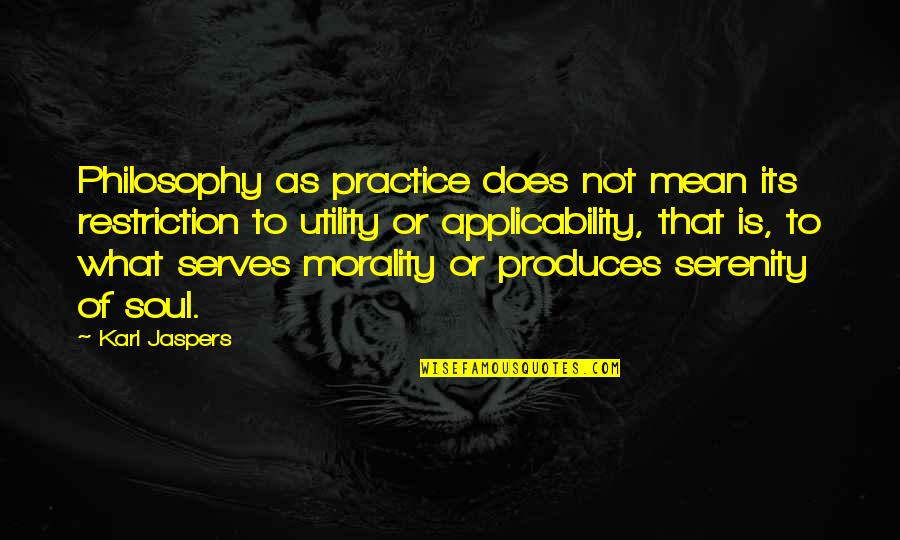 Applicability Quotes By Karl Jaspers: Philosophy as practice does not mean its restriction