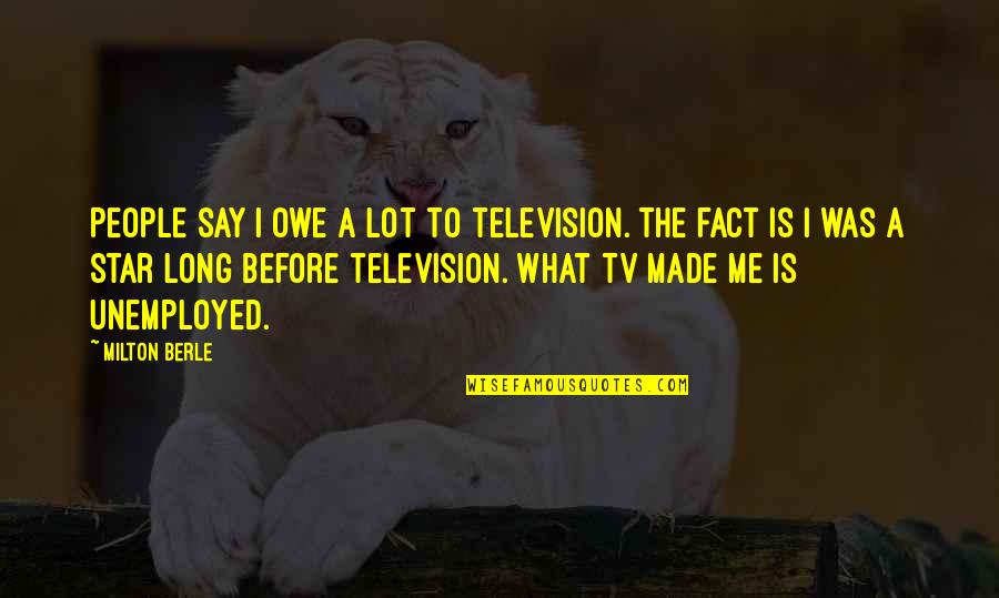 Applicability Quotes By Milton Berle: People say I owe a lot to television.