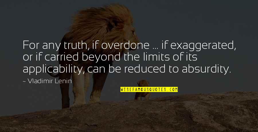 Applicability Quotes By Vladimir Lenin: For any truth, if overdone ... if exaggerated,