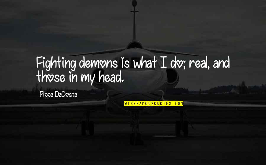 Applicant Quotes By Pippa DaCosta: Fighting demons is what I do; real, and