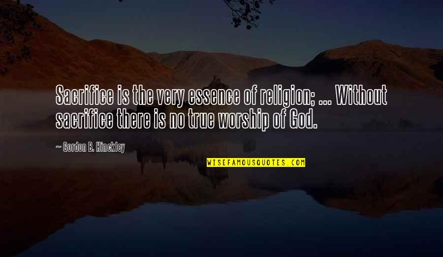 Applicantstarter Quotes By Gordon B. Hinckley: Sacrifice is the very essence of religion; ... Applicantstarter Quotes By Gordon B. Hinckley: Sacrifice is the very essence of religion; ...