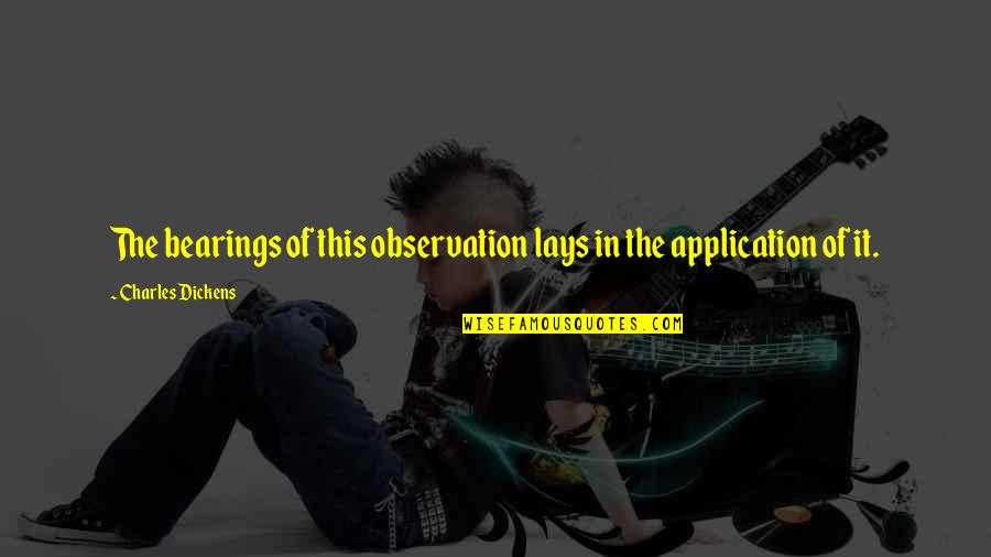 Application Quotes By Charles Dickens: The bearings of this observation lays in the