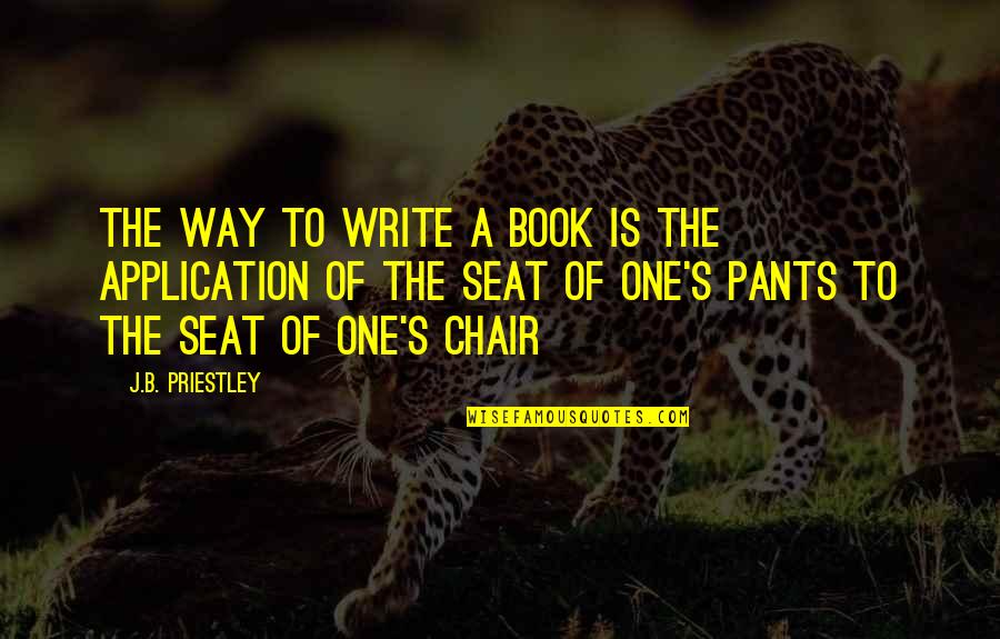 Application Quotes By J.B. Priestley: The way to write a book is the