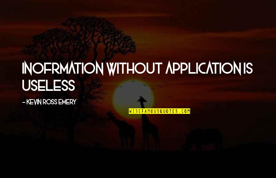 Application Quotes By Kevin Ross Emery: Inofrmation without application is useless