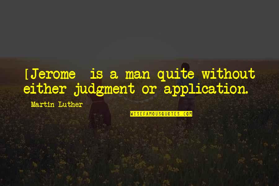 Application Quotes By Martin Luther: [Jerome] is a man quite without either judgment