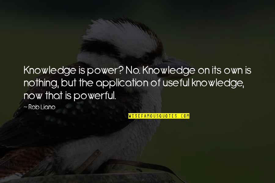 Application Quotes By Rob Liano: Knowledge is power? No. Knowledge on its own